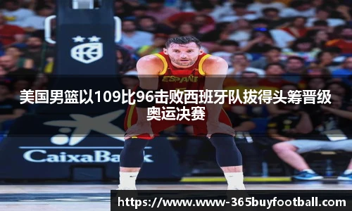 美国男篮以109比96击败西班牙队拔得头筹晋级奥运决赛