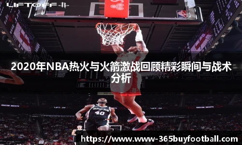 2020年NBA热火与火箭激战回顾精彩瞬间与战术分析