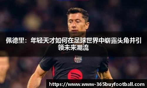 佩德里：年轻天才如何在足球世界中崭露头角并引领未来潮流