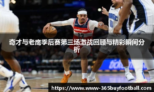 奇才与老鹰季后赛第三场激战回顾与精彩瞬间分析