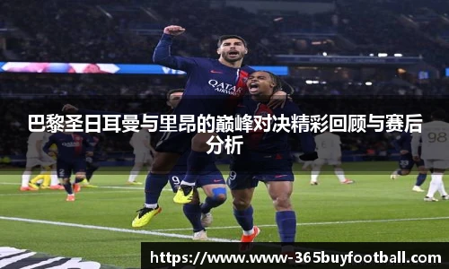 巴黎圣日耳曼与里昂的巅峰对决精彩回顾与赛后分析