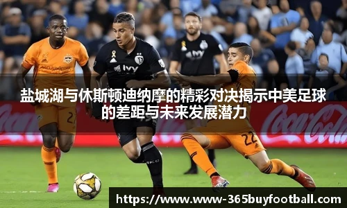 盐城湖与休斯顿迪纳摩的精彩对决揭示中美足球的差距与未来发展潜力