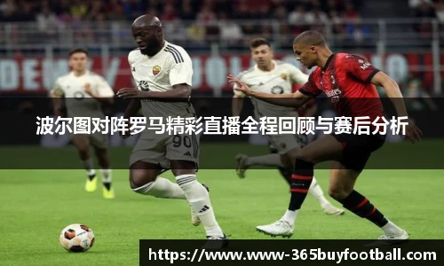 波尔图对阵罗马精彩直播全程回顾与赛后分析