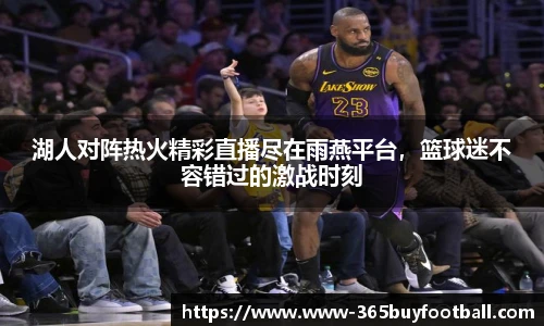 湖人对阵热火精彩直播尽在雨燕平台，篮球迷不容错过的激战时刻