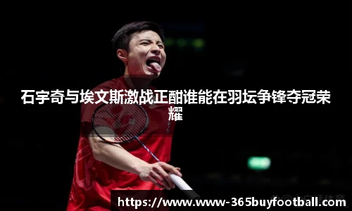 石宇奇与埃文斯激战正酣谁能在羽坛争锋夺冠荣耀